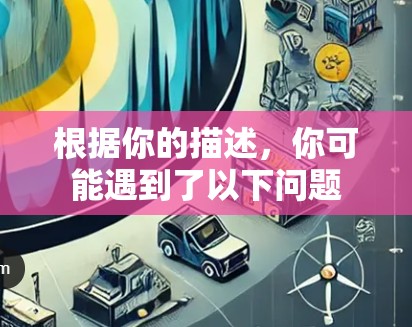 根据你的描述,你可能遇到了以下问题 根据你的描述,你可能遇到了以下问题