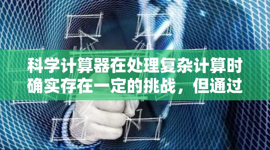 科学计算器在处理复杂计算时确实存在一定的挑战,但通过逐步分解问题、检查输入公式和学习功能,可以有效克服这些困难。以下是一些具体的建议,帮助您更好地使用科学计算器 科学计算器在处理复杂计算时确实存在一定的挑战,但通过逐步分解问题、检查输入公式和学习功能,可以有效克服这些困难。以下是一些具体的建议,帮助您更好地使用科学计算器