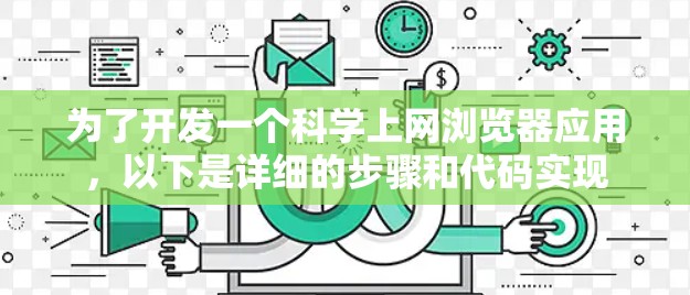 为了开发一个科学上网浏览器应用，以下是详细的步骤和代码实现