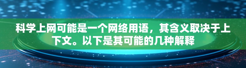 科学上网可能是一个网络用语,其含义取决于上下文。以下是其可能的几种解释 科学上网可能是一个网络用语,其含义取决于上下文。以下是其可能的几种解释