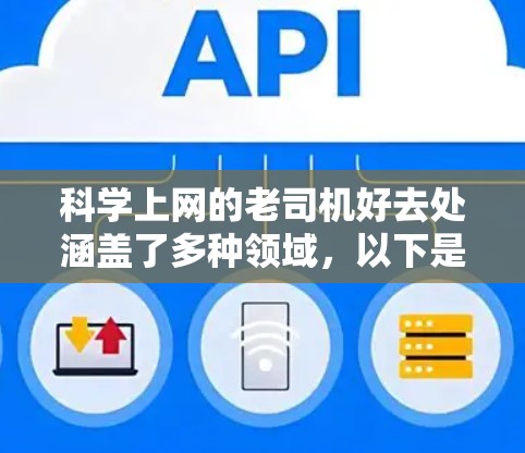 科学上网的老司机好去处涵盖了多种领域,以下是一个有条理的总结 科学上网的老司机好去处涵盖了多种领域,以下是一个有条理的总结