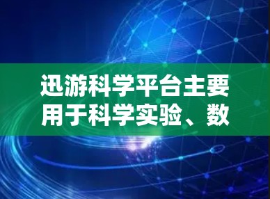 迅游科学平台主要用于科学实验、数据处理和资源获取,具体操作方法如下 迅游科学平台主要用于科学实验、数据处理和资源获取,具体操作方法如下