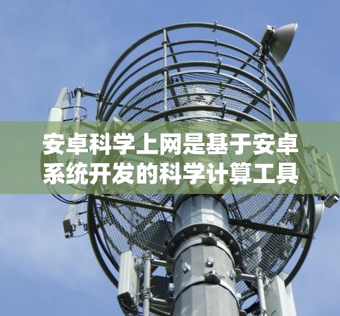安卓科学上网是基于安卓系统开发的科学计算工具和服务,旨在提供专业的科学计算功能。以下是对安卓科学上网的详细解释 安卓科学上网是基于安卓系统开发的科学计算工具和服务,旨在提供专业的科学计算功能。以下是对安卓科学上网的详细解释