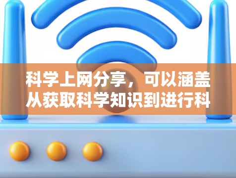 科学上网分享,可以涵盖从获取科学知识到进行科学实验的各个方面。以下是一些实用的科学上网分享内容 科学上网分享,可以涵盖从获取科学知识到进行科学实验的各个方面。以下是一些实用的科学上网分享内容