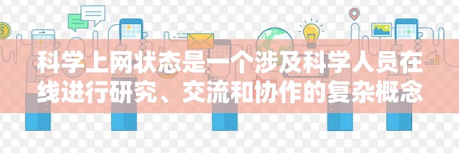 科学上网状态是一个涉及科学人员在线进行研究、交流和协作的复杂概念,其核心包括以下几个方面 科学上网状态是一个涉及科学人员在线进行研究、交流和协作的复杂概念,其核心包括以下几个方面