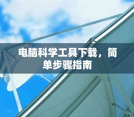 电脑科学工具下载,简单步骤指南 电脑科学工具下载,简单步骤指南