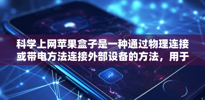科学上网苹果盒子是一种通过物理连接或带电方法连接外部设备的方法,用于运行科学应用。以下是具体的步骤和方法 科学上网苹果盒子是一种通过物理连接或带电方法连接外部设备的方法,用于运行科学应用。以下是具体的步骤和方法