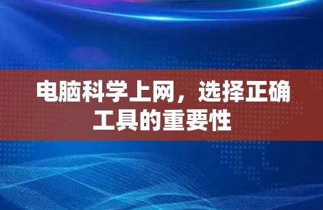 电脑科学上网,选择正确工具的重要性 电脑科学上网,选择正确工具的重要性