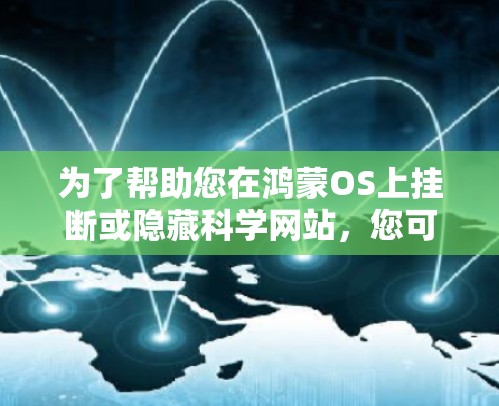 为了帮助您在鸿蒙OS上挂断或隐藏科学网站,您可以按照以下步骤操作 为了帮助您在鸿蒙OS上挂断或隐藏科学网站,您可以按照以下步骤操作