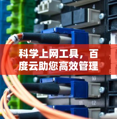 科学上网工具,百度云助您高效管理数据与资源 科学上网工具,百度云助您高效管理数据与资源