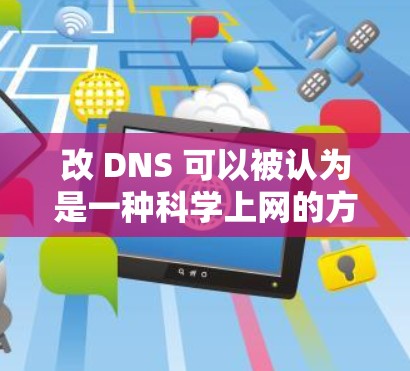 改 DNS 可以被认为是一种科学上网的方法，因为它通过重新配置网络解析协议（DNS）来优化网站访问的性能和用户体验。以下是改 DNS 的科学性和好处的详细解释