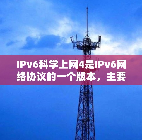 IPv6科学上网4是IPv6网络协议的一个版本,主要用于支持更复杂的网络配置和功能。以下是对该协议的详细分析 IPv6科学上网4是IPv6网络协议的一个版本,主要用于支持更复杂的网络配置和功能。以下是对该协议的详细分析