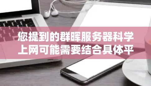 您提到的群晖服务器科学上网可能需要结合具体平台和用途来理解。以下是一些常见的关于群晖服务器科学上网的步骤和操作,适用于大多数群晖服务器(如群晖云平台) 您提到的群晖服务器科学上网可能需要结合具体平台和用途来理解。以下是一些常见的关于群晖服务器科学上网的步骤和操作,适用于大多数群晖服务器(如群晖云平台)