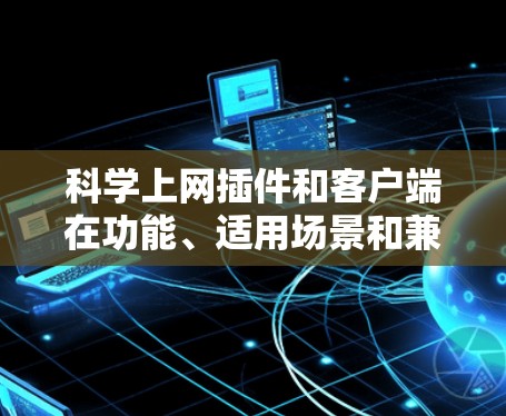科学上网插件和客户端在功能、适用场景和兼容性上有显著区别,以下是详细的对比分析 科学上网插件和客户端在功能、适用场景和兼容性上有显著区别,以下是详细的对比分析