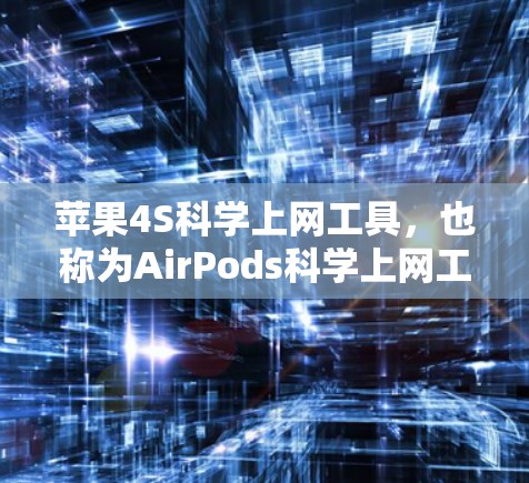 苹果4S科学上网工具，也称为AirPods科学上网工具，是一个结合了AirPods功能的高效上网工具，专为科学办公和学习需求设计。以下是该工具的主要功能模块和使用指南