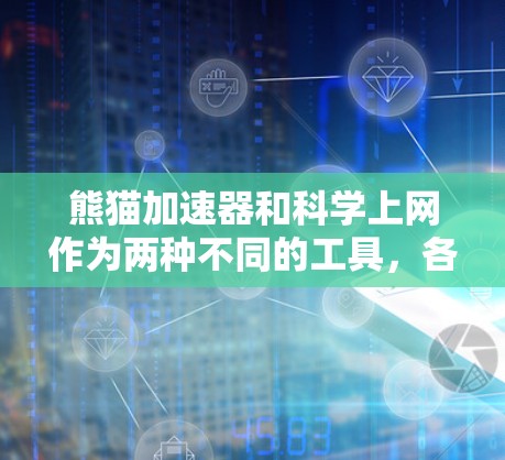 熊猫加速器和科学上网作为两种不同的工具，各有其独特的用途和应用场景。以下是对这两种工具的详细分析