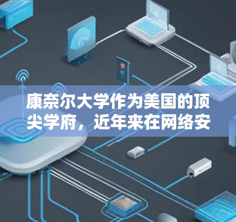 康奈尔大学作为美国的顶尖学府，近年来在网络安全方面面临一些挑战和问题。以下是康奈尔大学在网络攻击和网络犯罪方面的几个关键点