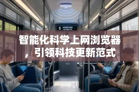 智能化科学上网浏览器,引领科技更新范式 智能化科学上网浏览器,引领科技更新范式