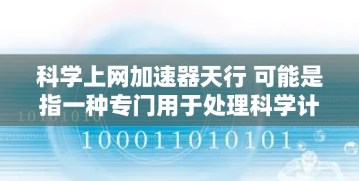 科学上网加速器天行 可能是指一种专门用于处理科学计算、网络加速、文件传输等功能的工具。如果这是一个工具名，那么它可能具备以下功能