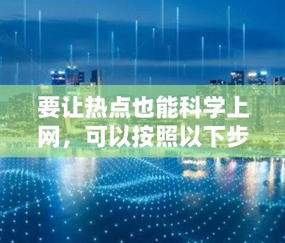 要让热点也能科学上网，可以按照以下步骤进行