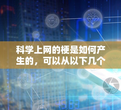 科学上网的梗是如何产生的,可以从以下几个方面进行总结 科学上网的梗是如何产生的,可以从以下几个方面进行总结
