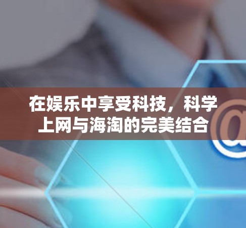 在娱乐中享受科技,科学上网与海淘的完美结合 在娱乐中享受科技,科学上网与海淘的完美结合