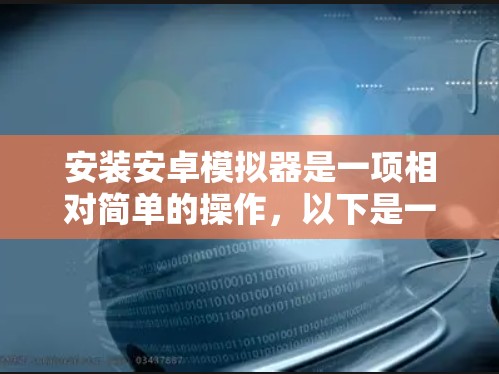 安装安卓模拟器是一项相对简单的操作,以下是一步步的指导 安装安卓模拟器是一项相对简单的操作,以下是一步步的指导
