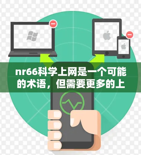 nr66科学上网是一个可能的术语,但需要更多的上下文来准确理解其含义。以下是一些可能的解释和信息 nr66科学上网是一个可能的术语,但需要更多的上下文来准确理解其含义。以下是一些可能的解释和信息