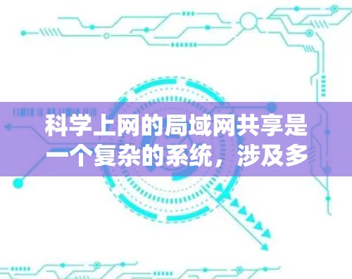 科学上网的局域网共享是一个复杂的系统,涉及多个方面,包括网络结构、设备管理、安全保护、用户控制、维护和扩展。以下是详细的解释 科学上网的局域网共享是一个复杂的系统,涉及多个方面,包括网络结构、设备管理、安全保护、用户控制、维护和扩展。以下是详细的解释