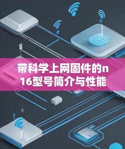 带科学上网固件的n16型号简介与性能分析