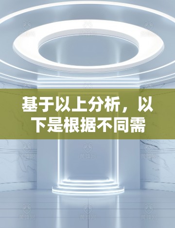 基于以上分析,以下是根据不同需求和预算选择科学上网软件的建议 基于以上分析,以下是根据不同需求和预算选择科学上网软件的建议
