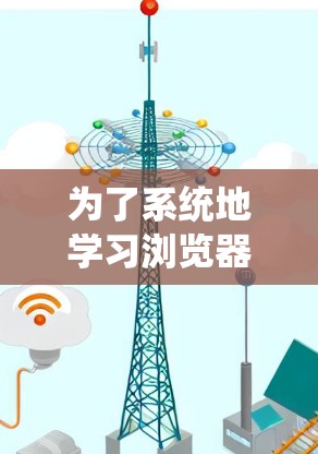为了系统地学习浏览器科学上网设置,可以按照以下步骤进行 为了系统地学习浏览器科学上网设置,可以按照以下步骤进行