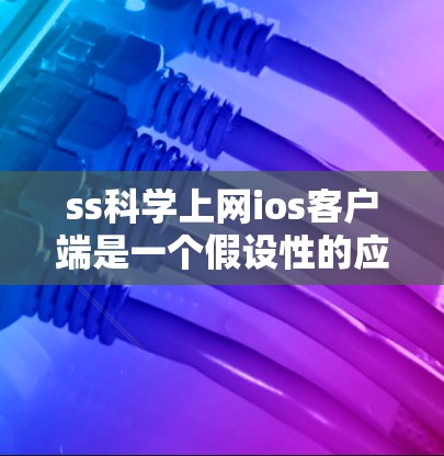 ss科学上网ios客户端是一个假设性的应用名称,具体含义可能因上下文而异。以下是对该名称可能的解释和潜在功能的详细分析 ss科学上网ios客户端是一个假设性的应用名称,具体含义可能因上下文而异。以下是对该名称可能的解释和潜在功能的详细分析
