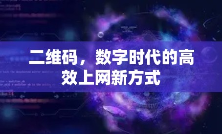 二维码,数字时代的高效上网新方式 二维码,数字时代的高效上网新方式