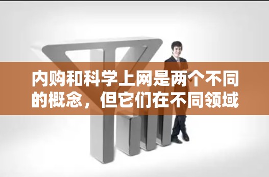 内购和科学上网是两个不同的概念，但它们在不同领域都有各自的含义和应用。以下是对这两个概念的详细分析和解释