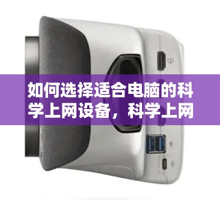 如何选择适合电脑的科学上网设备,科学上网的高效使用指南 如何选择适合电脑的科学上网设备,科学上网的高效使用指南