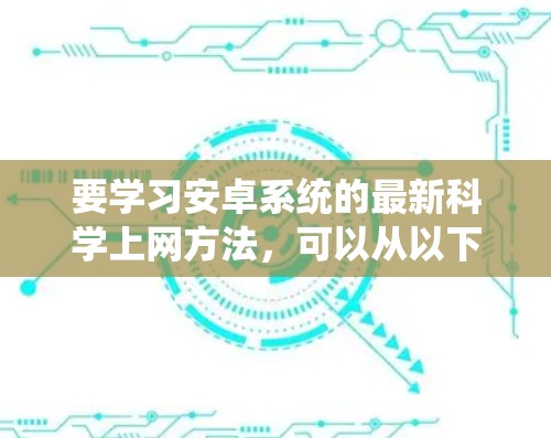 要学习安卓系统的最新科学上网方法，可以从以下几个方面入手
