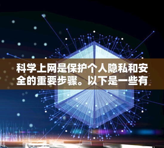 科学上网是保护个人隐私和安全的重要步骤。以下是一些有效的方法和建议 科学上网是保护个人隐私和安全的重要步骤。以下是一些有效的方法和建议