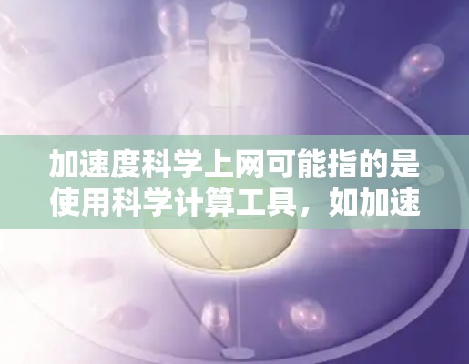 加速度科学上网可能指的是使用科学计算工具,如加速度计或在线科学计算器,用于科学和工程计算。以下是对这个问题的分析 加速度科学上网可能指的是使用科学计算工具,如加速度计或在线科学计算器,用于科学和工程计算。以下是对这个问题的分析