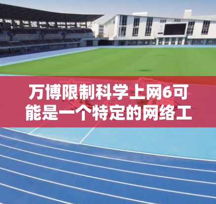 万博限制科学上网6可能是一个特定的网络工具或平台,用于限制科学知识或科学计算的访问。以下是关于该设置的可能解释 万博限制科学上网6可能是一个特定的网络工具或平台,用于限制科学知识或科学计算的访问。以下是关于该设置的可能解释