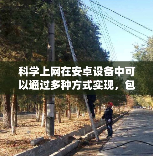 科学上网在安卓设备中可以通过多种方式实现,包括网络连接、VPN、防火墙和端口管理。以下是一个系统化的指南,帮助您科学使用这些功能 科学上网在安卓设备中可以通过多种方式实现,包括网络连接、VPN、防火墙和端口管理。以下是一个系统化的指南,帮助您科学使用这些功能