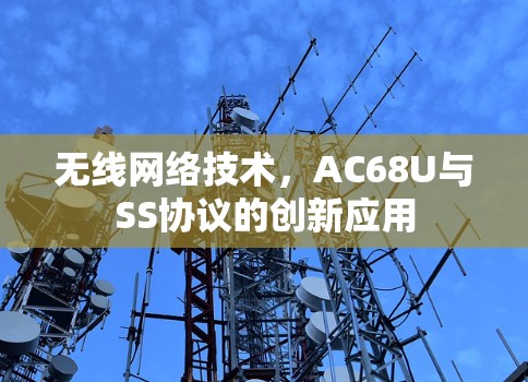 无线网络技术,AC68U与SS协议的创新应用 无线网络技术,AC68U与SS协议的创新应用
