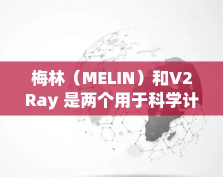 梅林（MELIN）和V2Ray 是两个用于科学计算和数据处理的工具。以下是关于这两个平台的详细信息