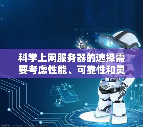 科学上网服务器的选择需要考虑性能、可靠性和灵活性等多方面因素。以下是一些关键点和建议,帮助您选择适合您的科学上网服务器 科学上网服务器的选择需要考虑性能、可靠性和灵活性等多方面因素。以下是一些关键点和建议,帮助您选择适合您的科学上网服务器
