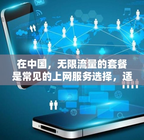 在中国,无限流量的套餐是常见的上网服务选择,适合那些希望无限使用流量的人。以下是一步步的指导 在中国,无限流量的套餐是常见的上网服务选择,适合那些希望无限使用流量的人。以下是一步步的指导