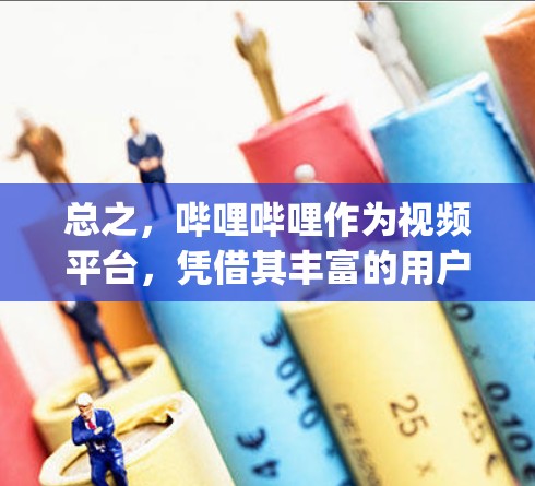 总之,哔哩哔哩作为视频平台,凭借其丰富的用户基础和多样化的内容需求,成为了获取优质内容的重要平台。hosting服务的存在,进一步提升了哔哩哔哩的用户体验,使得用户能够更轻松地获取到高质量的内容 总之,哔哩哔哩作为视频平台,凭借其丰富的用户基础和多样化的内容需求,成为了获取优质内容的重要平台。hosting服务的存在,进一步提升了哔哩哔哩的用户体验,使得用户能够更轻松地获取到高质量的内容