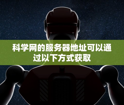 科学网的服务器地址可以通过以下方式获取 科学网的服务器地址可以通过以下方式获取