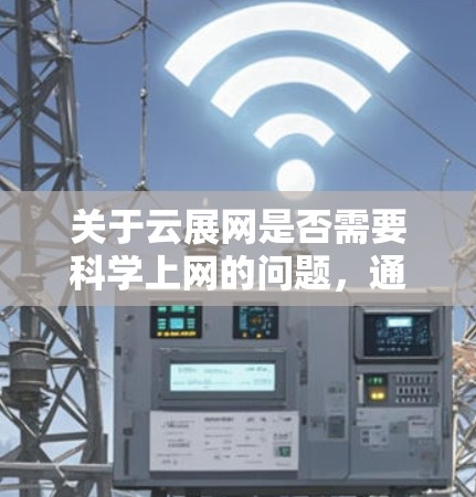 关于云展网是否需要科学上网的问题，通常需要根据云展网的具体功能和需求来判断。以下是一些可能的指导方针
