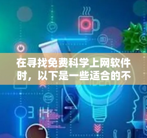 在寻找免费科学上网软件时,以下是一些适合的不同需求的推荐 在寻找免费科学上网软件时,以下是一些适合的不同需求的推荐