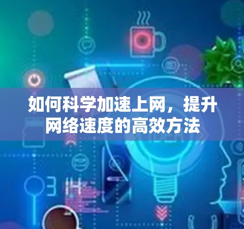 如何科学加速上网，提升网络速度的高效方法